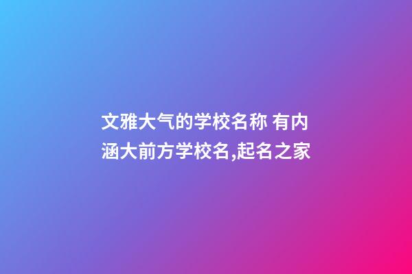 文雅大气的学校名称 有内涵大前方学校名,起名之家-第1张-店铺起名-玄机派